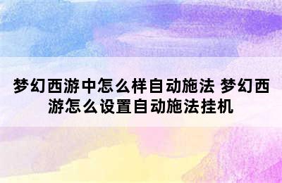 梦幻西游中怎么样自动施法 梦幻西游怎么设置自动施法挂机